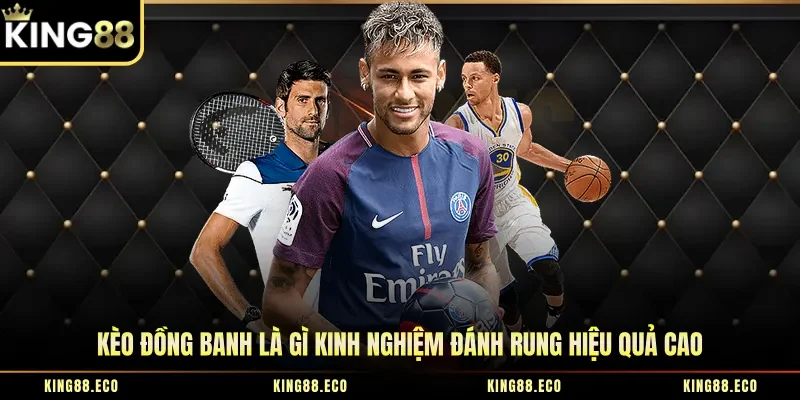 Kèo Đồng Banh Là Gì Kinh Nghiệm Đánh Rung Hiệu Quả Cao